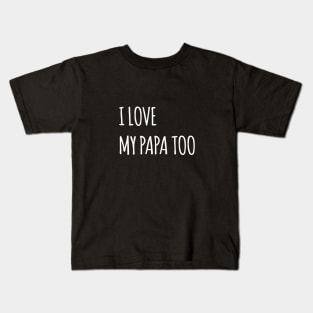 I LOVE MY PAPA TOO QUOTE Kids T-Shirt